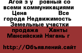  Агой з/у 5 ровный со всеми коммуникациями › Цена ­ 3 500 000 - Все города Недвижимость » Земельные участки продажа   . Ханты-Мансийский,Нягань г.